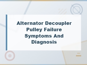 Alternator Decoupler Pulley Failure: Common Symptoms and How to Diagnose the Problem