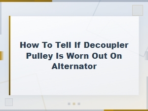 How to Tell If Decoupler Pulley Is Worn Out on Alternator