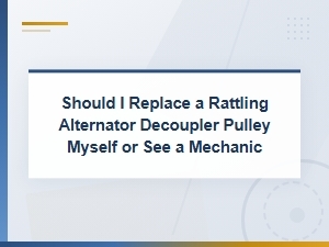 Rattling Alternator Decoupler Pulley: Diy Replacement vs Mechanic Visit