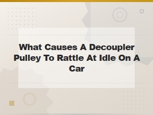 What Causes a Decoupler Pulley to Rattle at Idle on a Car