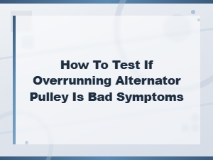 How to Test If Overrunning Alternator Pulley Is Bad Symptoms