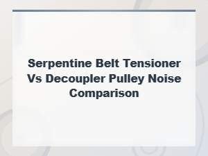 Serpentine Belt Tensioner vs Decoupler Pulley Noise Comparison
